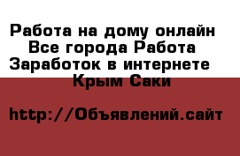 Работа на дому-онлайн - Все города Работа » Заработок в интернете   . Крым,Саки